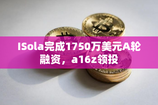 ISola完成1750万美元A轮融资，a16z领投