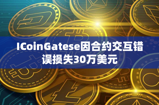 ICoinGatese因合约交互错误损失30万美元