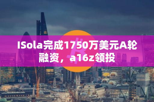 ISola完成1750万美元A轮融资，a16z领投
