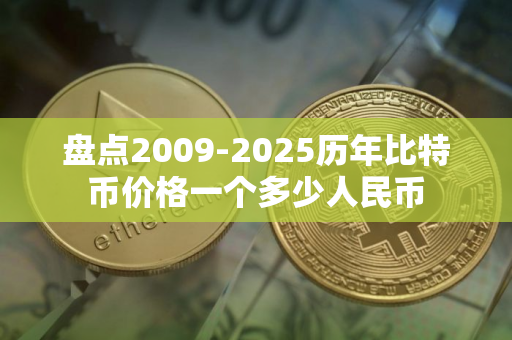 盘点2009-2025历年比特币价格一个多少人民币