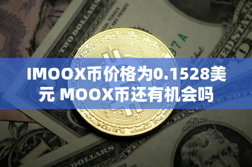 IMOOX币价格为0.1528美元 MOOX币还有机会吗
