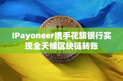 IPayoneer携手花旗银行实现全天候区块链转账