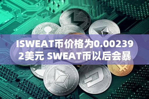 ISWEAT币价格为0.002392美元 SWEAT币以后会暴涨吗