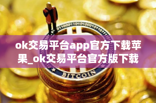 ok交易平台app官方下载苹果_ok交易平台官方版下载地址v6.2.4