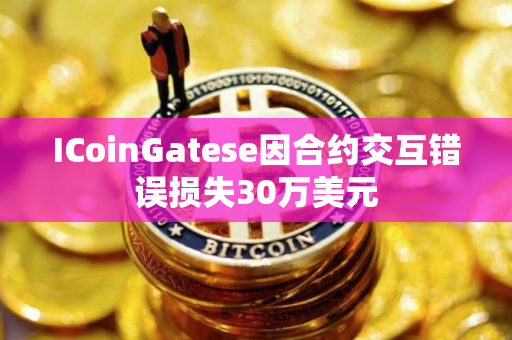ICoinGatese因合约交互错误损失30万美元