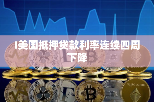 I美国抵押贷款利率连续四周下降