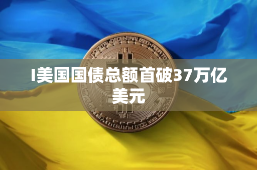I美国国债总额首破37万亿美元
