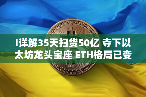 I详解35天扫货50亿 夺下以太坊龙头宝座 ETH格局已变未来已来