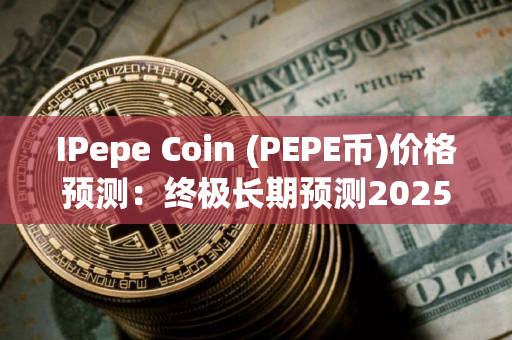 IPepe Coin (PEPE币)价格预测：终极长期预测2025-2030年