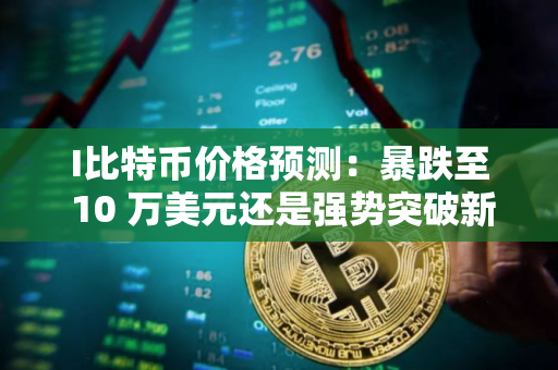 I比特币价格预测：暴跌至 10 万美元还是强势突破新高？