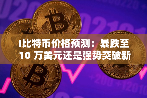 I比特币价格预测：暴跌至 10 万美元还是强势突破新高？