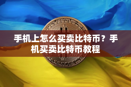 手机上怎么买卖比特币？手机买卖比特币教程