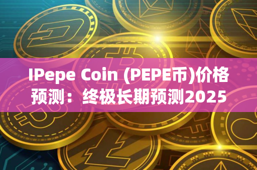 IPepe Coin (PEPE币)价格预测：终极长期预测2025-2030年