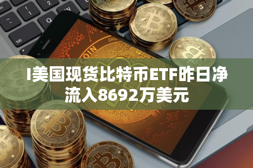 I美国现货比特币ETF昨日净流入8692万美元
