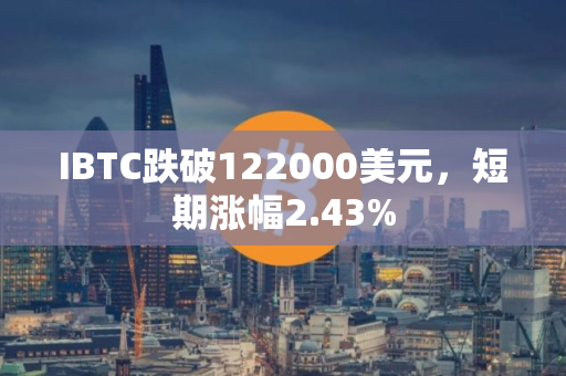 IBTC跌破122000美元，短期涨幅2.43%
