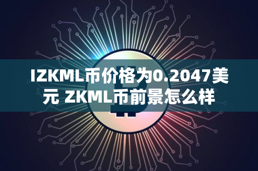 IZKML币价格为0.2047美元 ZKML币前景怎么样