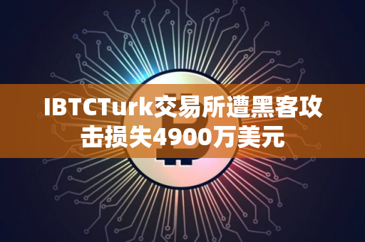 IBTCTurk交易所遭黑客攻击损失4900万美元