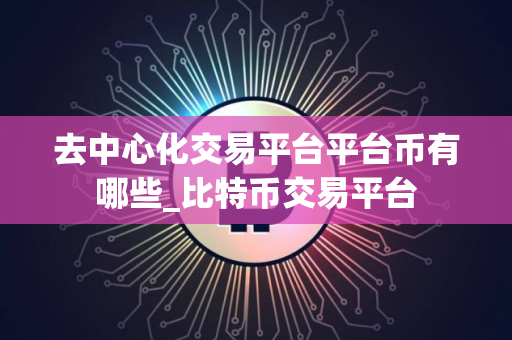 去中心化交易平台平台币有哪些_比特币交易平台