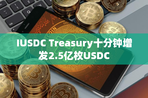 IUSDC Treasury十分钟增发2.5亿枚USDC