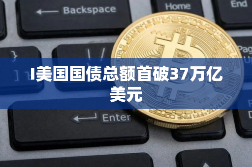 I美国国债总额首破37万亿美元