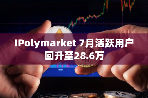 IPolymarket 7月活跃用户回升至28.6万