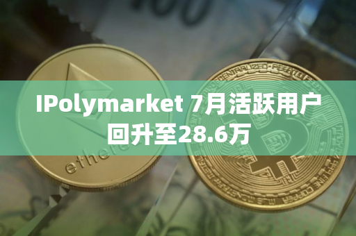 IPolymarket 7月活跃用户回升至28.6万