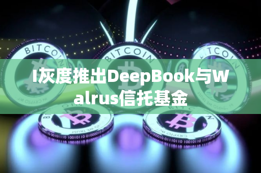 I灰度推出DeepBook与Walrus信托基金