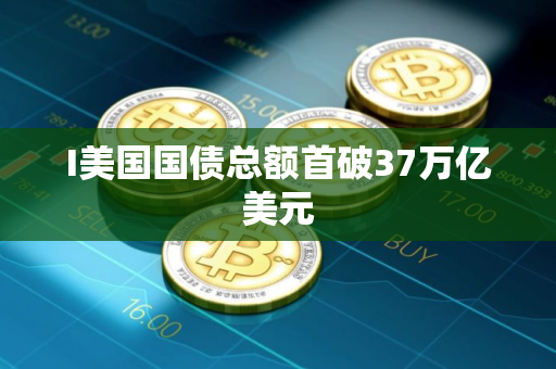 I美国国债总额首破37万亿美元