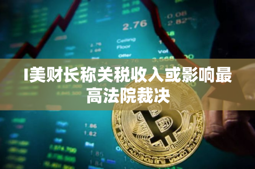 I美财长称关税收入或影响最高法院裁决