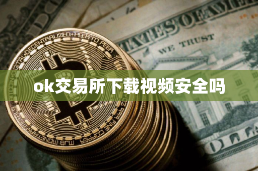 ok交易所下载视频安全吗