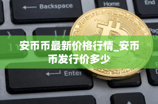 安币币最新价格行情_安币币发行价多少