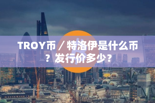 TROY币／特洛伊是什么币？发行价多少？