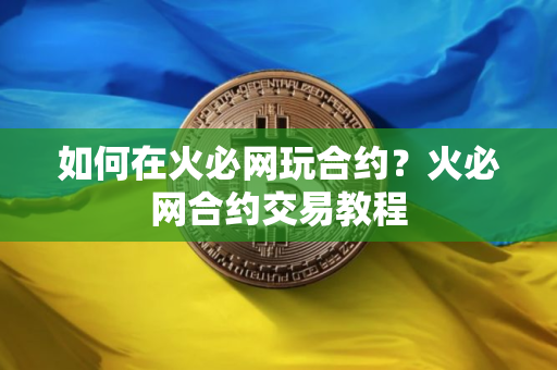 如何在火必网玩合约？火必网合约交易教程