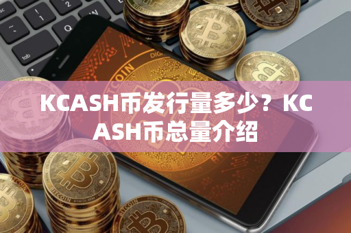 KCASH币发行量多少？KCASH币总量介绍