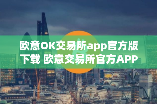 欧意OK交易所app官方版下载 欧意交易所官方APP下载及安装教程