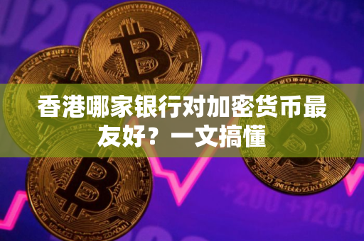 香港哪家银行对加密货币最友好？一文搞懂