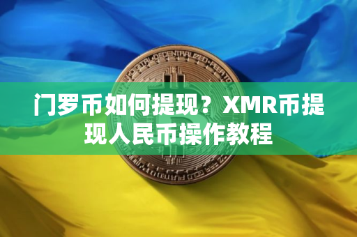 门罗币如何提现？XMR币提现人民币操作教程