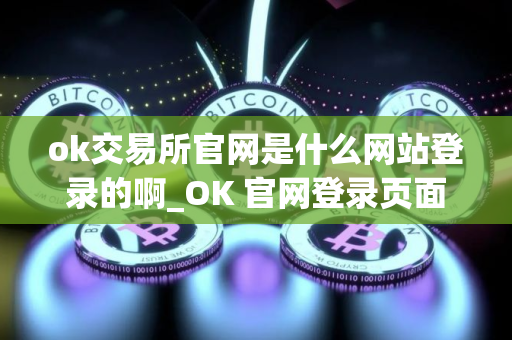 ok交易所官网是什么网站登录的啊_OK 官网登录页面