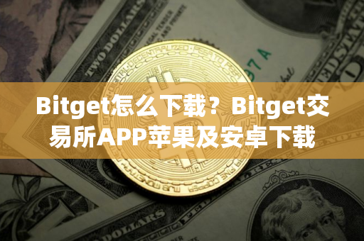 Bitget怎么下载？Bitget交易所APP苹果及安卓下载