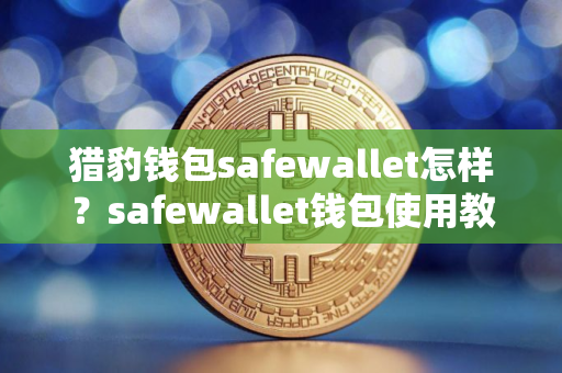 猎豹钱包safewallet怎样？safewallet钱包使用教程全解析