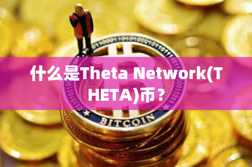 什么是Theta Network(THETA)币？