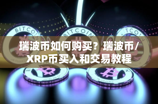 瑞波币如何购买？瑞波币/XRP币买入和交易教程