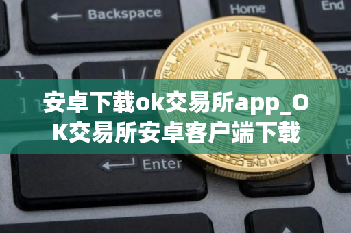 安卓下载ok交易所app_OK交易所安卓客户端下载