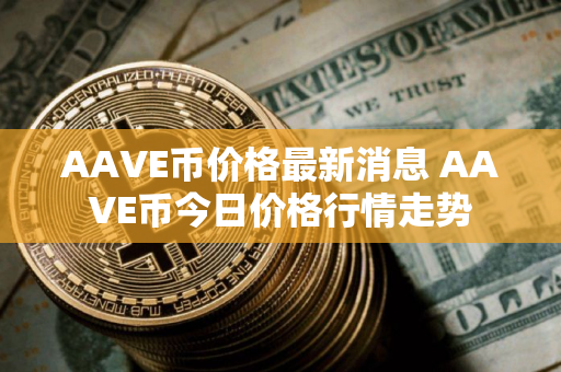 AAVE币价格最新消息 AAVE币今日价格行情走势