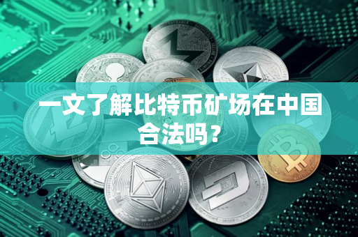 一文了解比特币矿场在中国合法吗？