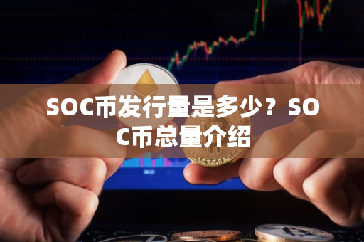 SOC币发行量是多少？SOC币总量介绍