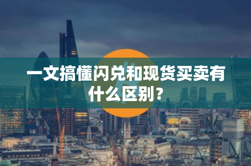一文搞懂闪兑和现货买卖有什么区别？