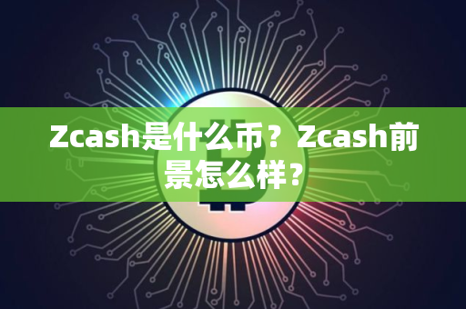 Zcash是什么币？Zcash前景怎么样？