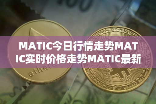 MATIC今日行情走势MATIC实时价格走势MATIC最新价格