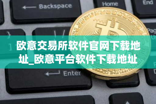欧意交易所软件官网下载地址_欧意平台软件下载地址